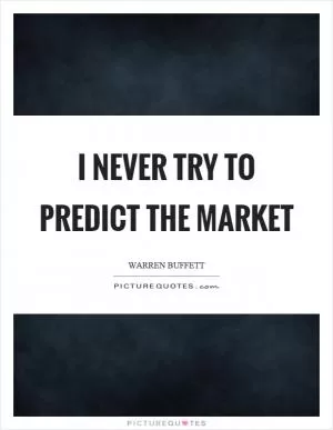 I never try to predict the market Picture Quote #1