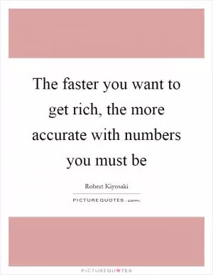 The faster you want to get rich, the more accurate with numbers you must be Picture Quote #1