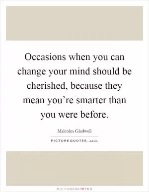 Occasions when you can change your mind should be cherished, because they mean you’re smarter than you were before Picture Quote #1