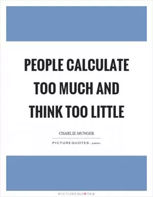 People calculate too much and think too little Picture Quote #1