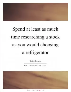 Spend at least as much time researching a stock as you would choosing a refrigerator Picture Quote #1