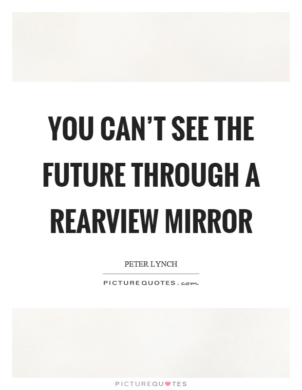 You can't see the future through a rearview mirror Picture Quote #1