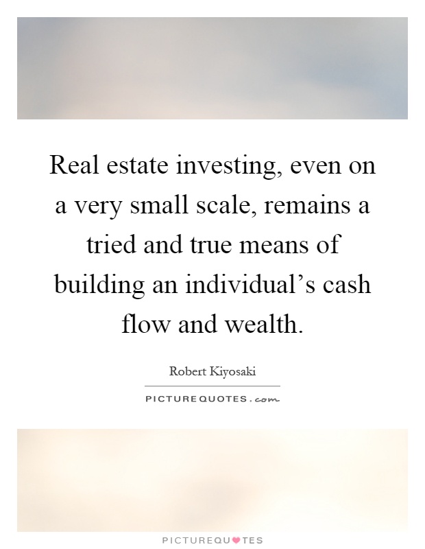 Real estate investing, even on a very small scale, remains a tried and true means of building an individual's cash flow and wealth Picture Quote #1