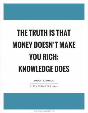 The truth is that money doesn’t make you rich; knowledge does Picture Quote #1
