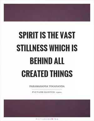 Spirit is the vast stillness which is behind all created things Picture Quote #1