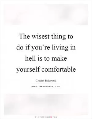 The wisest thing to do if you’re living in hell is to make yourself comfortable Picture Quote #1