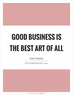 Good business is the best art of all Picture Quote #1