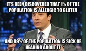 It’s been discovered that 1% of the population is allergic to gluten. And 99% of the population is sick of hearing about it Picture Quote #1
