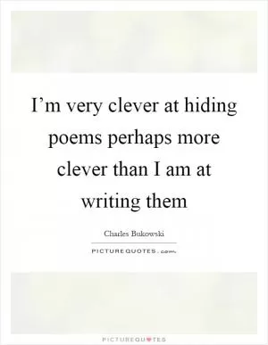 I’m very clever at hiding poems perhaps more clever than I am at writing them Picture Quote #1