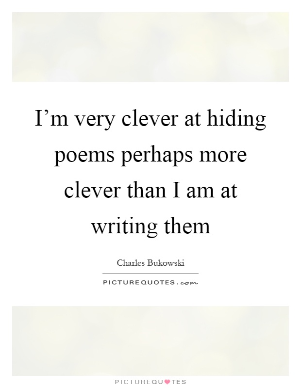 I'm very clever at hiding poems perhaps more clever than I am at writing them Picture Quote #1