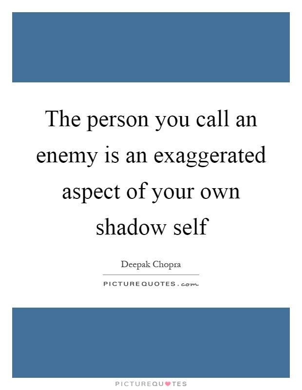 The person you call an enemy is an exaggerated aspect of your own shadow self Picture Quote #1