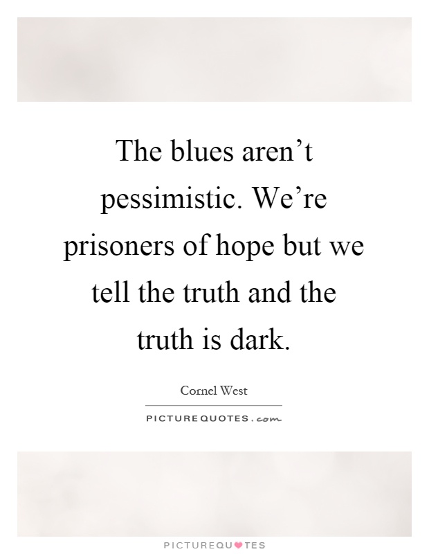 The blues aren't pessimistic. We're prisoners of hope but we tell the truth and the truth is dark Picture Quote #1