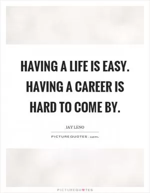 Having a life is easy. Having a career is hard to come by Picture Quote #1
