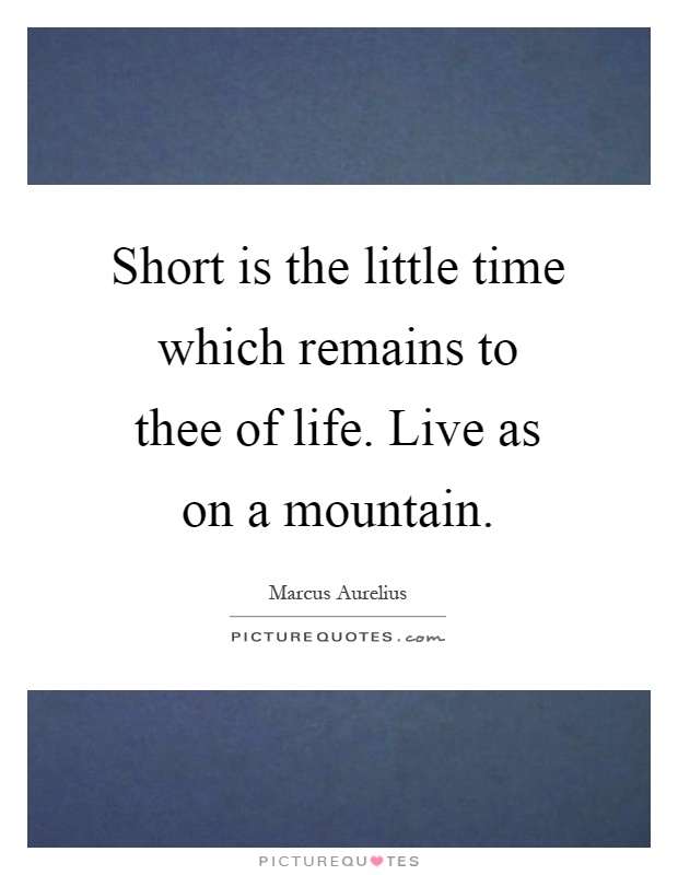 Short is the little time which remains to thee of life. Live as on a mountain Picture Quote #1