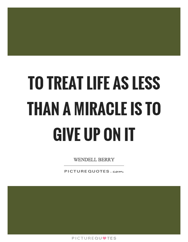 To treat life as less than a miracle is to give up on it Picture Quote #1