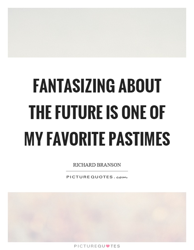 Fantasizing about the future is one of my favorite pastimes Picture Quote #1