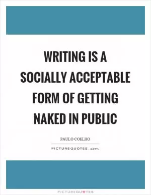 Writing is a socially acceptable form of getting naked in public Picture Quote #1