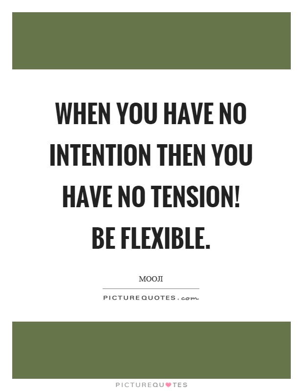 When you have no intention then you have no tension! Be flexible Picture Quote #1