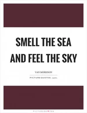 Smell the sea and feel the sky Picture Quote #1