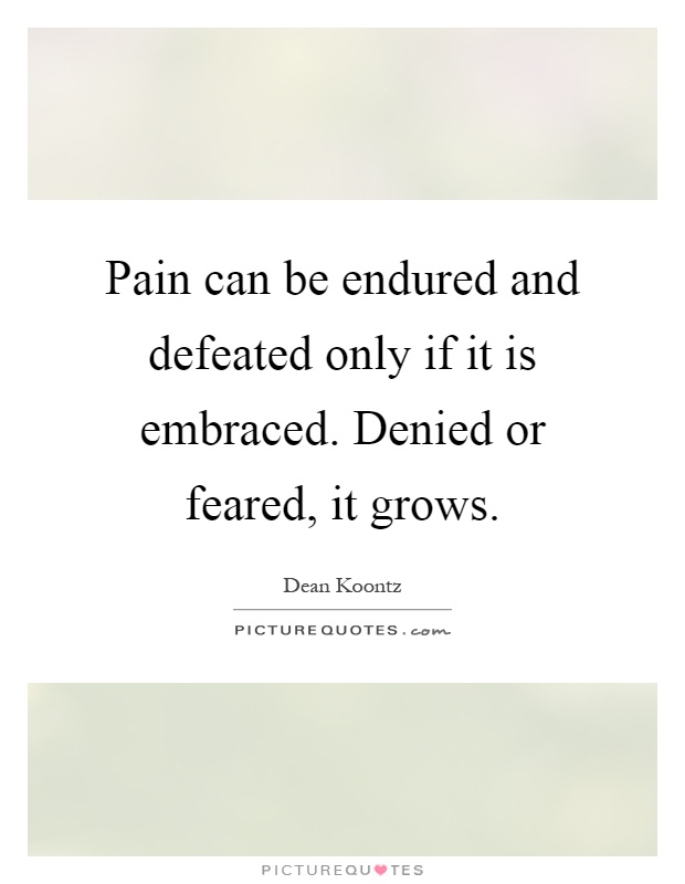Pain can be endured and defeated only if it is embraced. Denied or feared, it grows Picture Quote #1