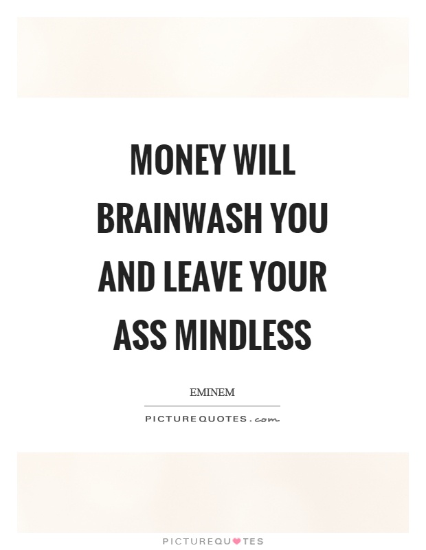 Money will brainwash you and leave your ass mindless Picture Quote #1