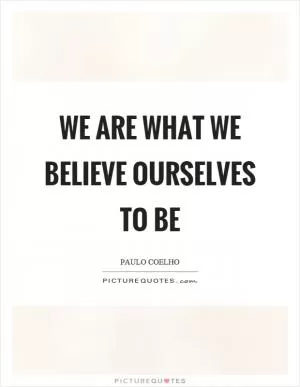 We are what we believe ourselves to be Picture Quote #1