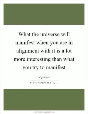What the universe will manifest when you are in alignment with it is a lot more interesting than what you try to manifest Picture Quote #1