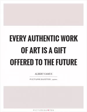 Every authentic work of art is a gift offered to the future Picture Quote #1