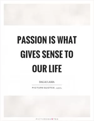 Passion is what gives sense to our life Picture Quote #1