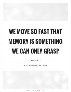 We move so fast that memory is something we can only grasp Picture Quote #1