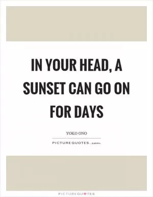 In your head, a sunset can go on for days Picture Quote #1