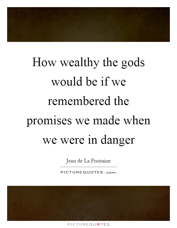 How wealthy the gods would be if we remembered the promises we made when we were in danger Picture Quote #1