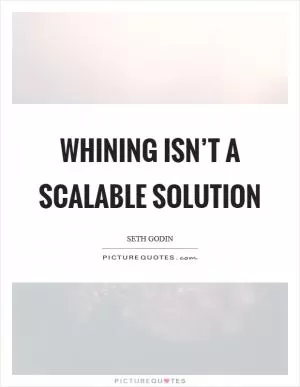 Whining isn’t a scalable solution Picture Quote #1