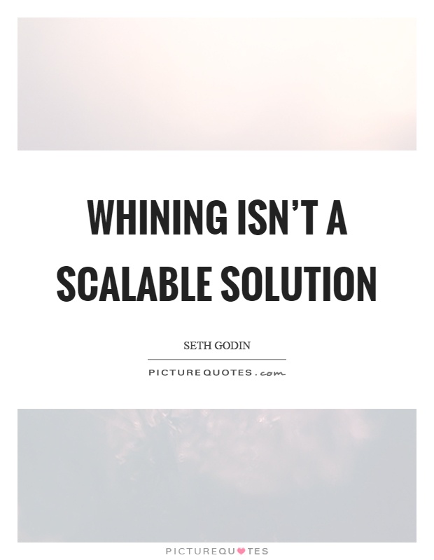 Whining isn't a scalable solution Picture Quote #1