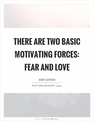 There are two basic motivating forces: fear and love Picture Quote #1