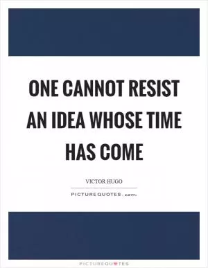 One cannot resist an idea whose time has come Picture Quote #1
