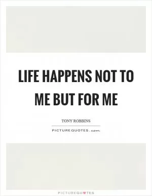 Life happens not to me but for me Picture Quote #1