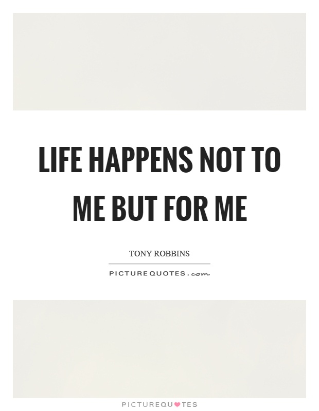 Life happens not to me but for me Picture Quote #1