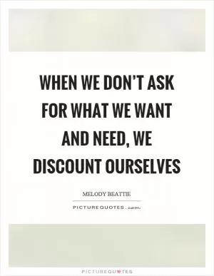 When we don’t ask for what we want and need, we discount ourselves Picture Quote #1