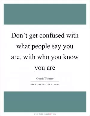 Don’t get confused with what people say you are, with who you know you are Picture Quote #1