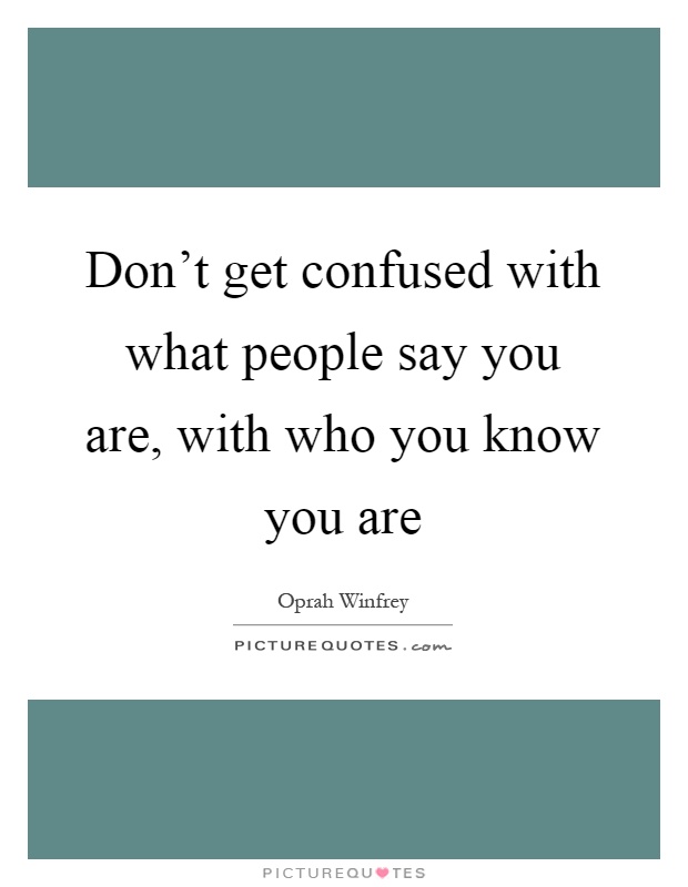 Don't get confused with what people say you are, with who you know you are Picture Quote #1