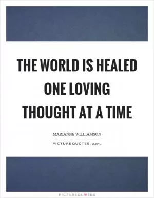 The world is healed one loving thought at a time Picture Quote #1