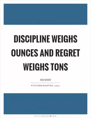 Discipline weighs ounces and regret weighs tons Picture Quote #1