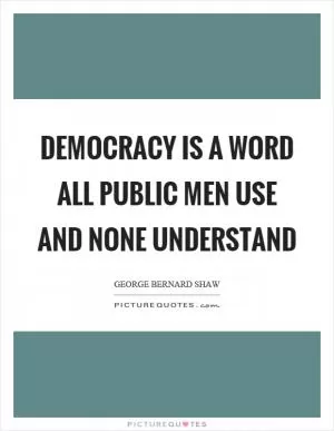 Democracy is a word all public men use and none understand Picture Quote #1