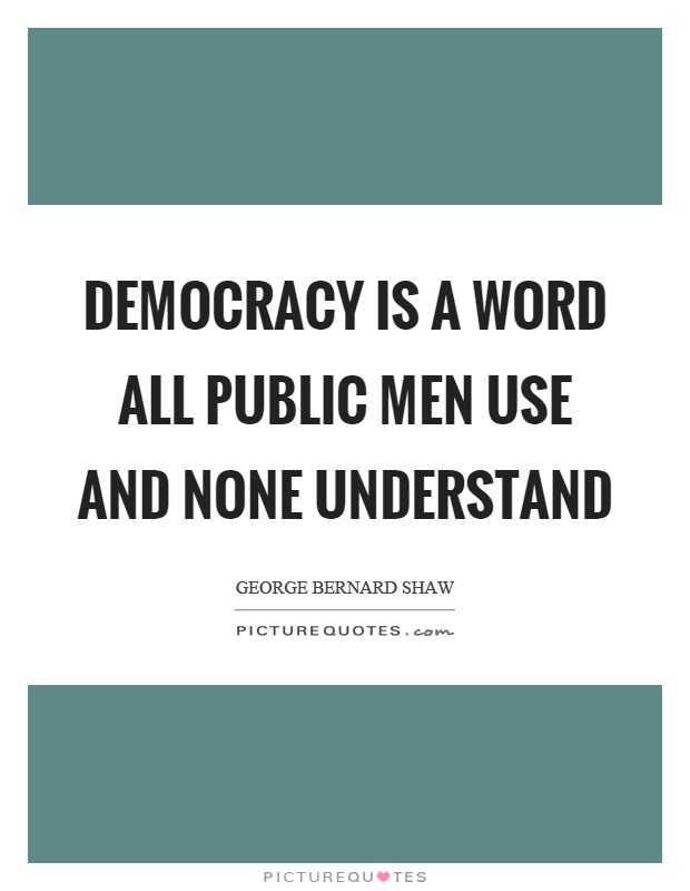 Democracy is a word all public men use and none understand Picture Quote #1