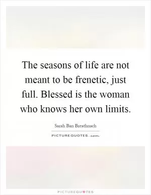 The seasons of life are not meant to be frenetic, just full. Blessed is the woman who knows her own limits Picture Quote #1