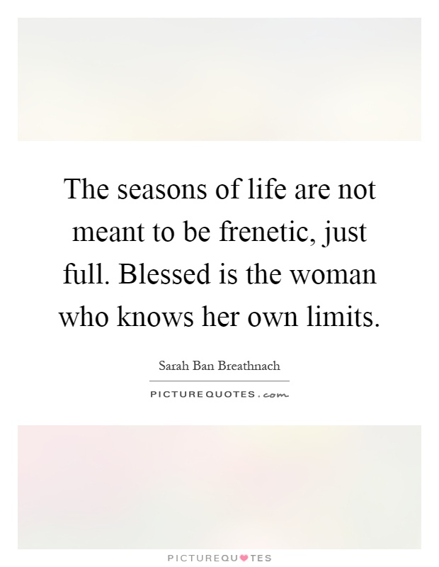 The seasons of life are not meant to be frenetic, just full. Blessed is the woman who knows her own limits Picture Quote #1