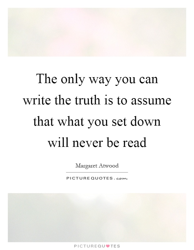 The only way you can write the truth is to assume that what you set down will never be read Picture Quote #1
