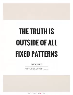 The truth is outside of all fixed patterns Picture Quote #1