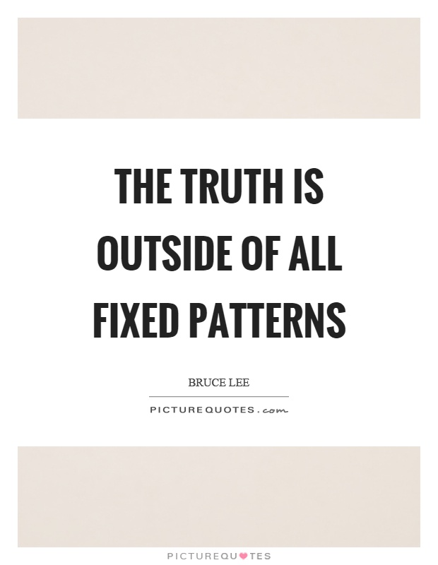 The truth is outside of all fixed patterns Picture Quote #1